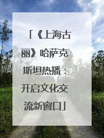 《上海古丽》哈萨克斯坦热播：开启文化交流新窗口