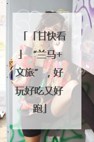 「甘快看」“兰马+文旅”，好玩好吃又好跑