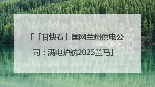 「甘快看」国网兰州供电公司：满电护航2025兰马