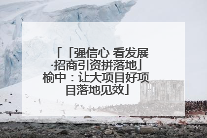 「强信心 看发展·招商引资拼落地」榆中：让大项目好项目落地见效