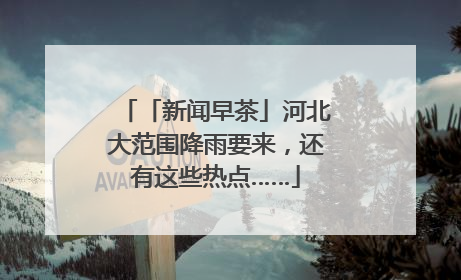 「新闻早茶」河北大范围降雨要来，还有这些热点……