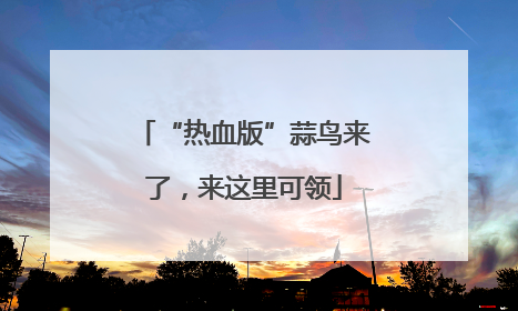“热血版”蒜鸟来了，来这里可领