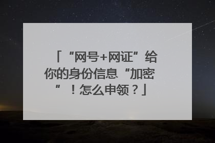 “网号+网证”给你的身份信息“加密”！怎么申领？