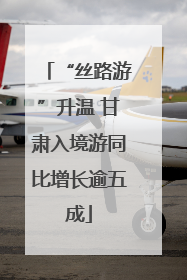 “丝路游”升温 甘肃入境游同比增长逾五成