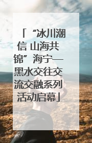 “冰川潮信 山海共锦”海宁—黑水交往交流交融系列活动启幕