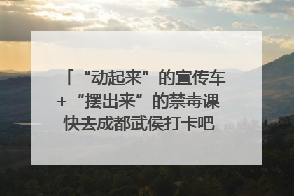 “动起来”的宣传车+“摆出来”的禁毒课 快去成都武侯打卡吧｜国际禁毒日