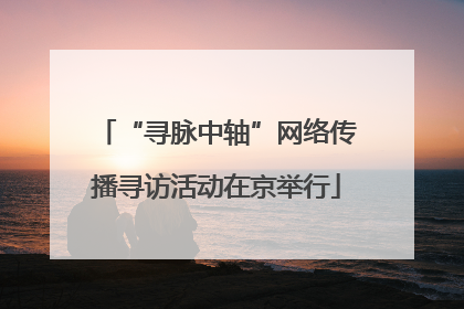 “寻脉中轴”网络传播寻访活动在京举行