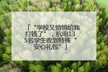 “学校又悄悄给我打钱了”，杭电135名学生收到特殊“安心礼包”