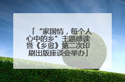 “家国情，每个人心中的乡”主题感读暨《乡愈》第二次印刷出版座谈会举办