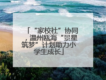“家校社”协同，温州瓯海“景星筑梦”计划助力小学生成长