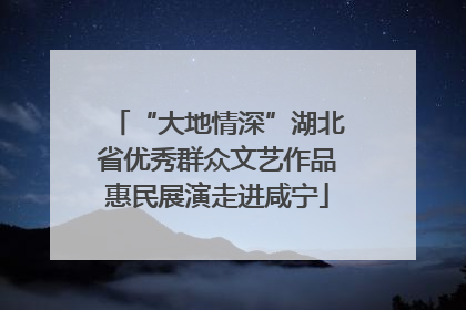 “大地情深”湖北省优秀群众文艺作品惠民展演走进咸宁