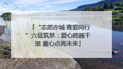 “志愿亦城·青爱同行”六载筑梦：爱心跨越千里 童心点亮未来