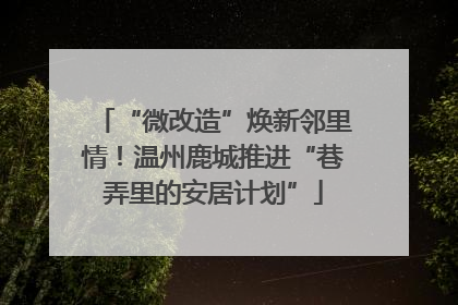 “微改造”焕新邻里情！温州鹿城推进“巷弄里的安居计划”