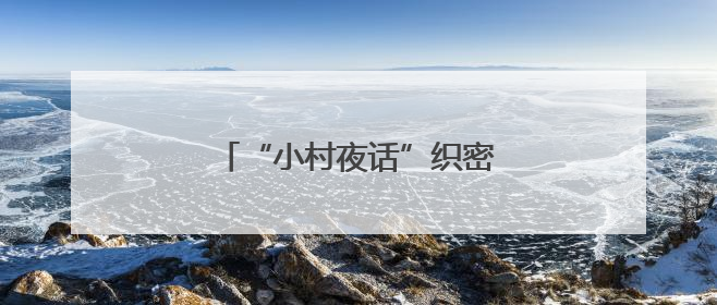 “小村夜话”织密共治警务新网络