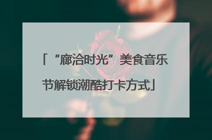 “廊洽时光”美食音乐节解锁潮酷打卡方式
