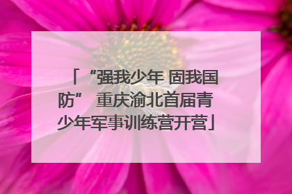 “强我少年 固我国防” 重庆渝北首届青少年军事训练营开营