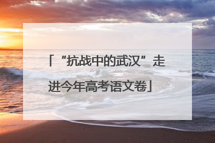 “抗战中的武汉”走进今年高考语文卷