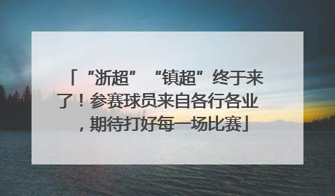 “浙超”“镇超”终于来了！参赛球员来自各行各业，期待打好每一场比赛