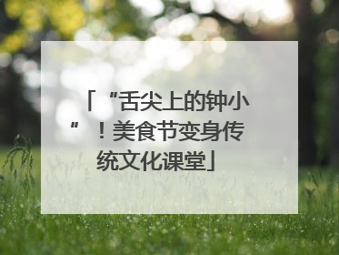 “舌尖上的钟小”！美食节变身传统文化课堂