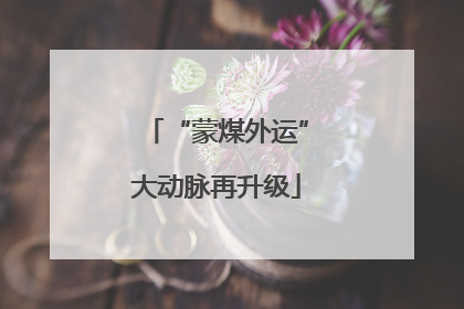 “蒙煤外运”大动脉再升级