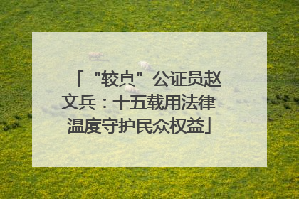 “较真”公证员赵文兵：十五载用法律温度守护民众权益