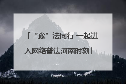 “豫”法同行 一起进入网络普法河南时刻