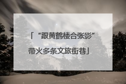 “跟黄鹤楼合张影”带火多条文旅街巷