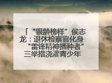 “银龄榜样”侯志龙：退休检察官化身“雷锋精神播种者” 三举措浇灌青少年成长沃土