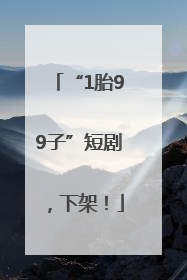 “1胎99子”短剧，下架！