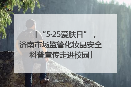 “5·25爱肤日”，济南市场监管化妆品安全科普宣传走进校园