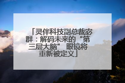 灵伴科技副总裁宓群：解码未来的“第三层大脑” 眼镜将重新被定义
