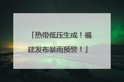 热带低压生成！福建发布暴雨预警！