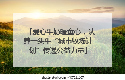 爱心牛奶暖童心，认养一头牛“城市牧场计划”传递公益力量