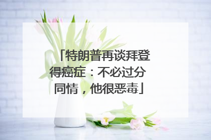 特朗普再谈拜登得癌症：不必过分同情，他很恶毒