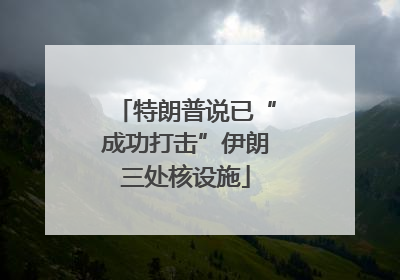 特朗普说已“成功打击”伊朗三处核设施