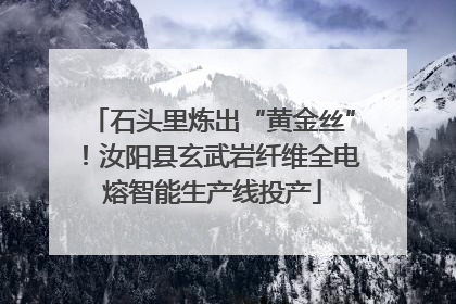 石头里炼出“黄金丝”！汝阳县玄武岩纤维全电熔智能生产线投产