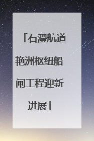 石澧航道艳洲枢纽船闸工程迎新进展