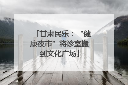 甘肃民乐：“健康夜市”将诊室搬到文化广场