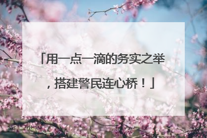 用一点一滴的务实之举，搭建警民连心桥！
