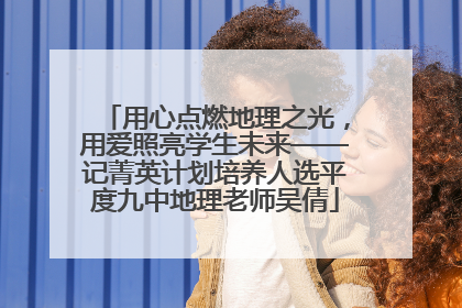 用心点燃地理之光，用爱照亮学生未来——记菁英计划培养人选平度九中地理老师吴倩