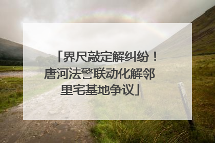 界尺敲定解纠纷！唐河法警联动化解邻里宅基地争议