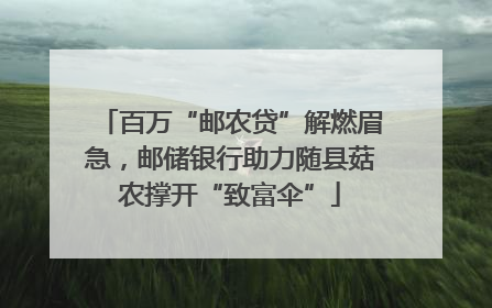 百万“邮农贷”解燃眉急，邮储银行助力随县菇农撑开“致富伞”