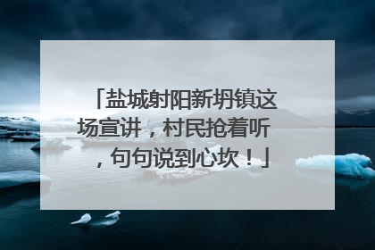 盐城射阳新坍镇这场宣讲，村民抢着听，句句说到心坎！