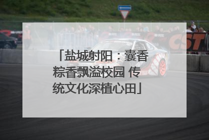 盐城射阳：囊香粽香飘溢校园 传统文化深植心田