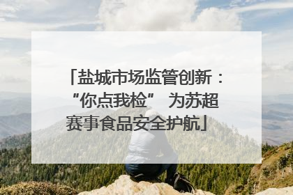 盐城市场监管创新：“你点我检” 为苏超赛事食品安全护航