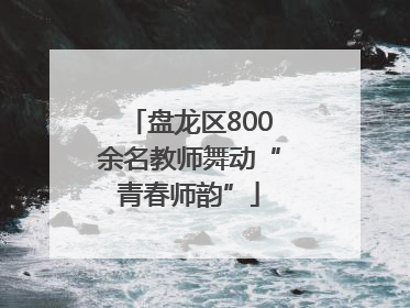 盘龙区800余名教师舞动“青春师韵”