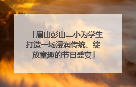 眉山彭山二小为学生打造一场浸润传统、绽放童趣的节日盛宴