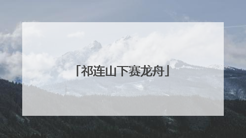祁连山下赛龙舟