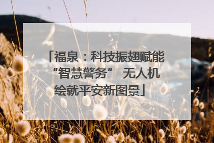 福泉：科技振翅赋能“智慧警务” 无人机绘就平安新图景