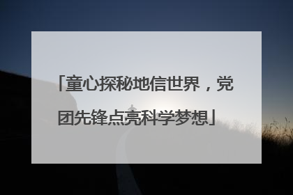 童心探秘地信世界，党团先锋点亮科学梦想